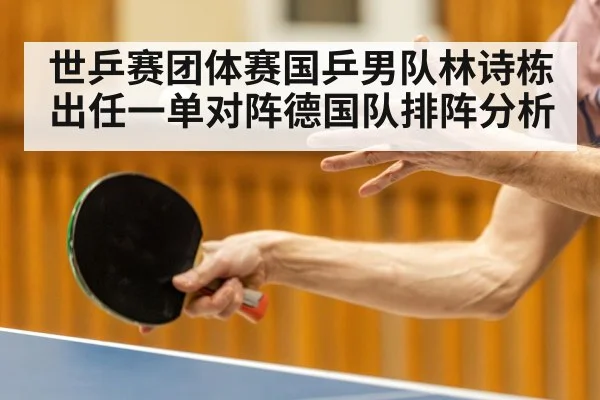 世乒赛团体赛国乒男队林诗栋出任一单对阵德国队排阵分析