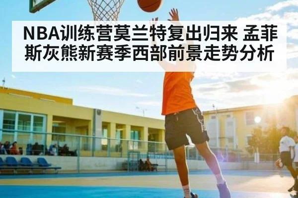 NBA训练营莫兰特复出归来 孟菲斯灰熊新赛季西部前景走势分析