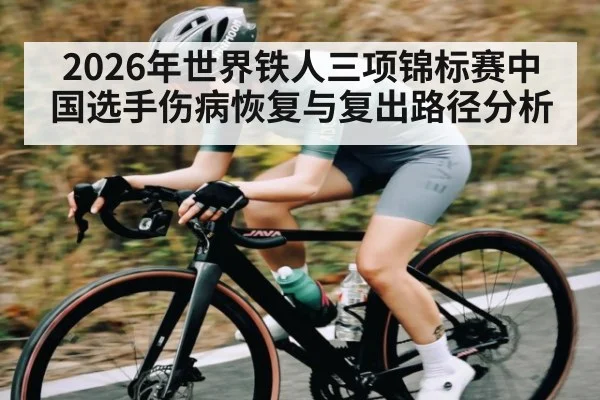 2026年世界铁人三项锦标赛中国选手伤病恢复与复出路径分析