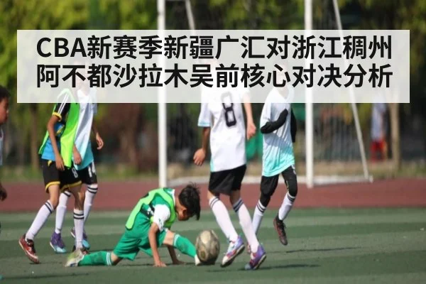 CBA新赛季新疆广汇对浙江稠州 阿不都沙拉木吴前核心对决分析