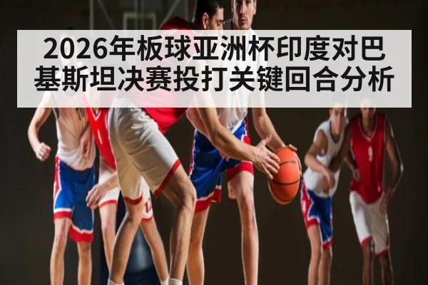 2026年板球亚洲杯印度对巴基斯坦决赛投打关键回合分析