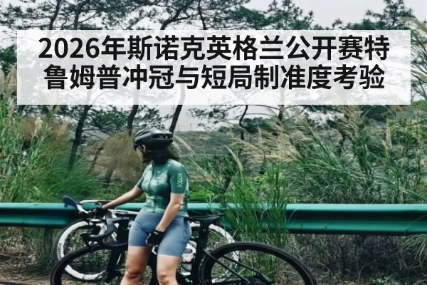 2026年斯诺克英格兰公开赛特鲁姆普冲冠与短局制准度考验