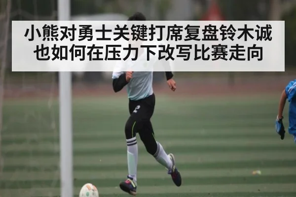 小熊对勇士关键打席复盘铃木诚也如何在压力下改写比赛走向