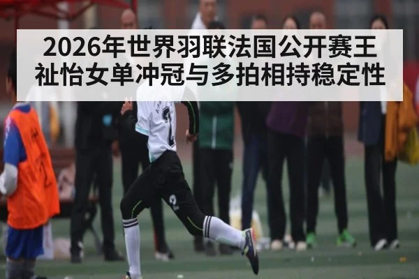 2026年世界羽联法国公开赛王祉怡女单冲冠与多拍相持稳定性