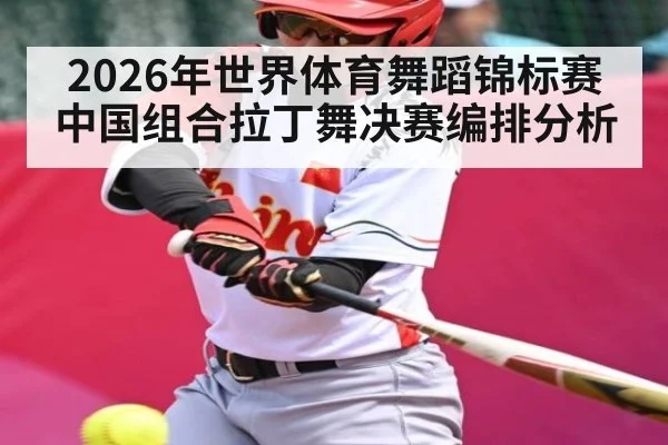 2026年世界体育舞蹈锦标赛中国组合拉丁舞决赛编排分析